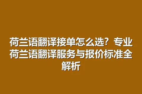 荷兰语翻译接单怎么选？专业荷兰语翻译服务与报价标准全解析