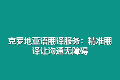克罗地亚语翻译服务：精准翻译让沟通无障碍