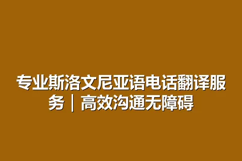 专业斯洛文尼亚语电话翻译服务｜高效沟通无障碍