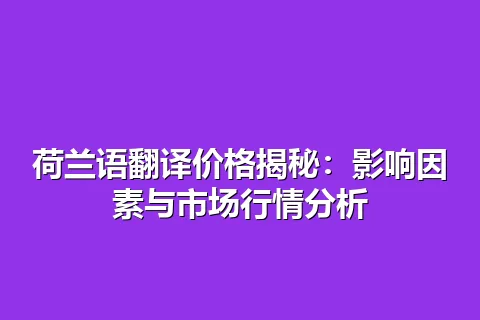 荷兰语翻译价格揭秘：影响因素与市场行情分析