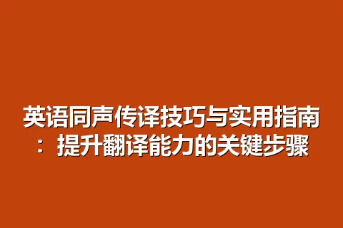 英语同声传译技巧与实用指南：提升翻译能力的关键步骤