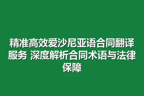 精准高效爱沙尼亚语合同翻译服务 深度解析合同术语与法律保障