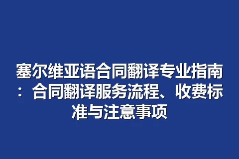 塞尔维亚语合同翻译专业指南:合同翻译服务流程、收费标准与注意事项