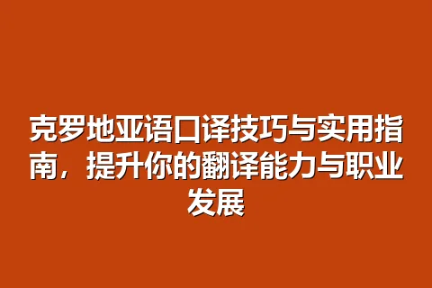 克罗地亚语口译技巧与实用指南,提升你的翻译能力与职业发展