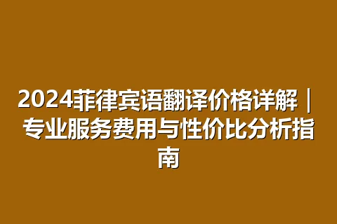 2024菲律宾语翻译价格详解｜专业服务费用与性价比分析指南