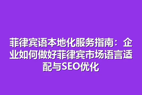菲律宾语本地化服务指南：企业如何做好菲律宾市场语言适配与SEO优化
