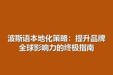 波斯语本地化策略：提升品牌全球影响力的终极指南