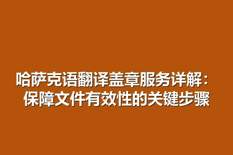 哈萨克语翻译盖章服务详解：保障文件有效性的关键步骤