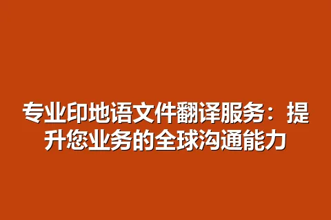 专业印地语文件翻译服务：提升您业务的全球沟通能力