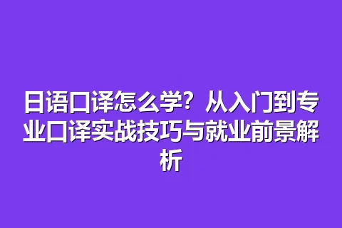 日语口译怎么学？从入门到专业口译实战技巧与就业前景解析