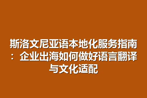斯洛文尼亚语本地化服务指南：企业出海如何做好语言翻译与文化适配