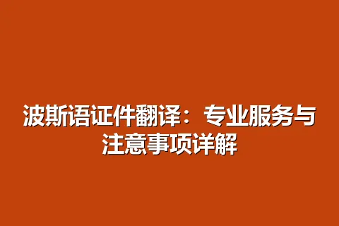波斯语证件翻译：专业服务与注意事项详解