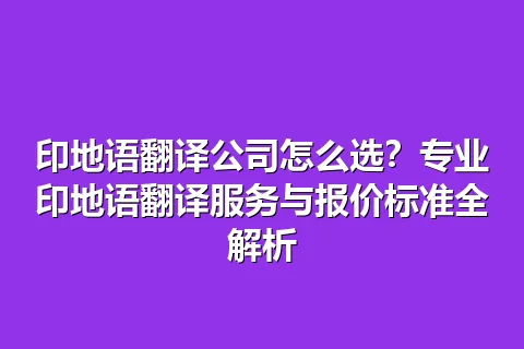印地语翻译公司怎么选？专业印地语翻译服务与报价标准全解析