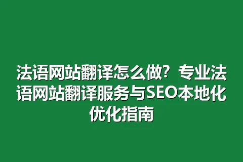 法语网站翻译怎么做？专业法语网站翻译服务与SEO本地化优化指南