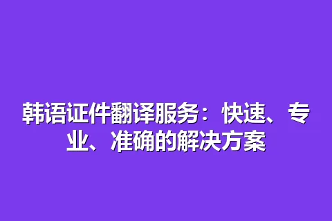 韩语证件翻译服务：快速、专业、准确的解决方案