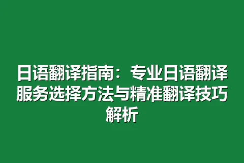 日语翻译指南：专业日语翻译服务选择方法与精准翻译技巧解析