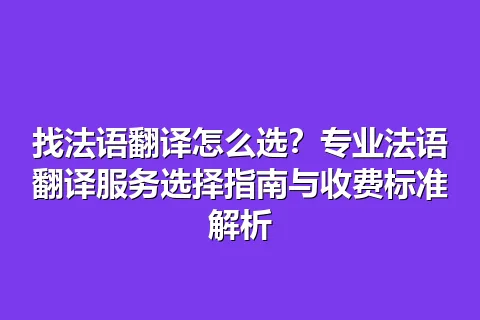 找法语翻译怎么选？专业法语翻译服务选择指南与收费标准解析
