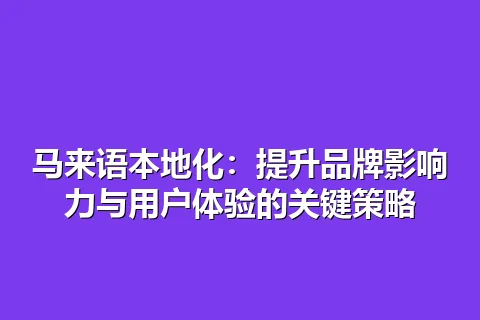 马来语本地化：提升品牌影响力与用户体验的关键策略