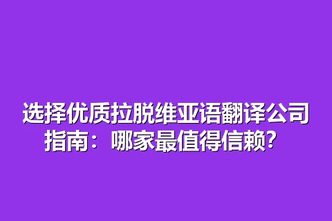 选择优质拉脱维亚语翻译公司指南：哪家最值得信赖？