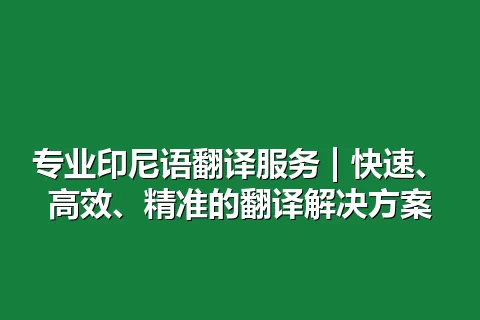 专业印尼语翻译服务 | 快速、高效、精准的翻译解决方案