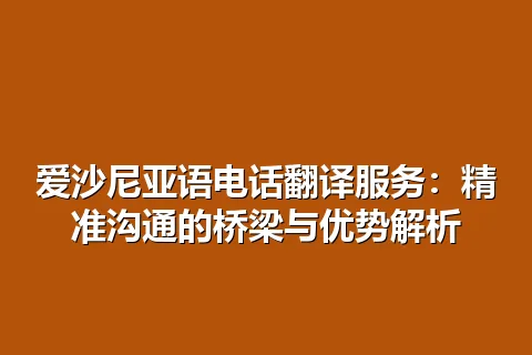 爱沙尼亚语电话翻译服务：精准沟通的桥梁与优势解析