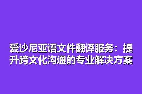 爱沙尼亚语文件翻译服务：提升跨文化沟通的专业解决方案