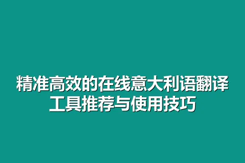 精准高效的在线意大利语翻译工具推荐与使用技巧