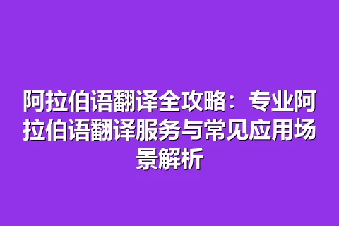 阿拉伯语翻译全攻略：专业阿拉伯语翻译服务与常见应用场景解析
