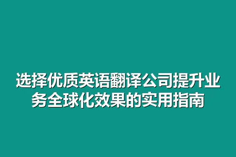 选择优质英语翻译公司提升业务全球化效果的实用指南