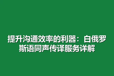 提升沟通效率的利器：白俄罗斯语同声传译服务详解