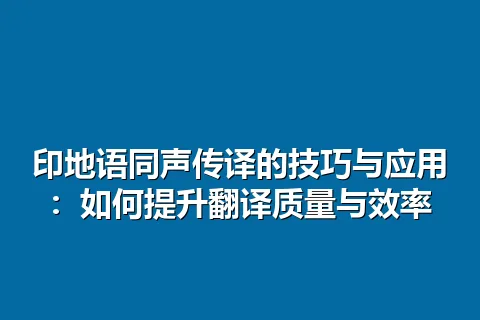 印地语同声传译的技巧与应用：如何提升翻译质量与效率
