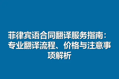 菲律宾语合同翻译服务指南：专业翻译流程、价格与注意事项解析