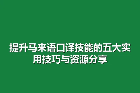 提升马来语口译技能的五大实用技巧与资源分享