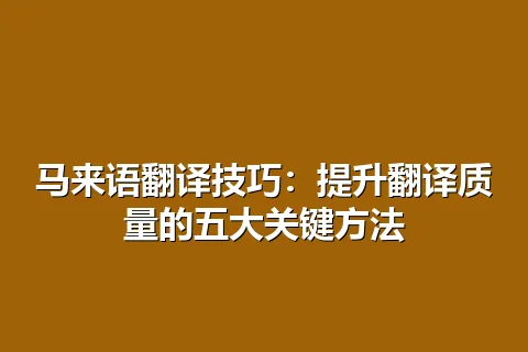 马来语翻译技巧：提升翻译质量的五大关键方法