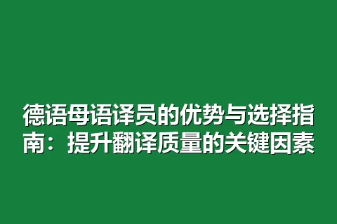 德语母语译员的优势与选择指南：提升翻译质量的关键因素