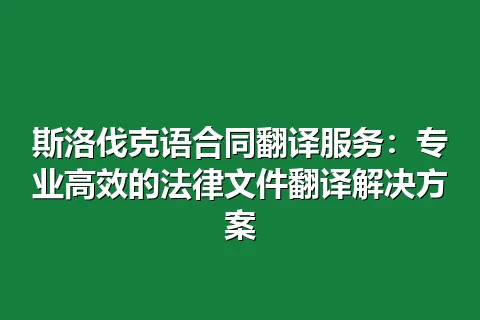 斯洛伐克语合同翻译服务：专业高效的法律文件翻译解决方案