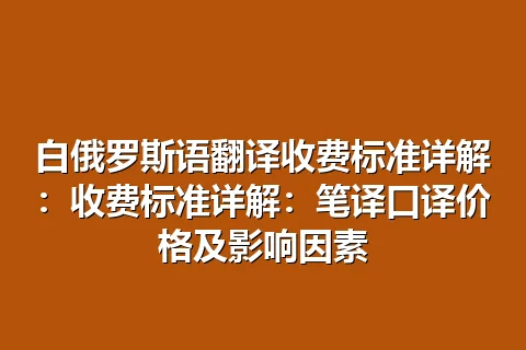 白俄罗斯语翻译收费标准详解：收费标准详解：笔译口译价格及影响因素