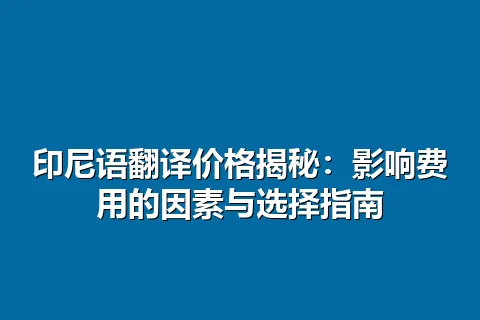 印尼语翻译价格揭秘：影响费用的因素与选择指南