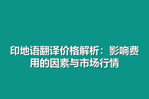 印地语翻译价格解析：影响费用的因素与市场行情