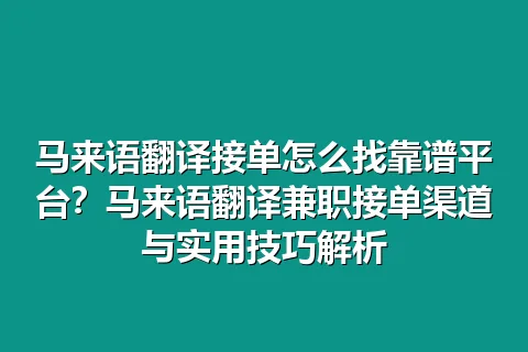 马来语翻译接单怎么找靠谱平台？马来语翻译兼职接单渠道与实用技巧解析