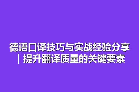 德语口译技巧与实战经验分享｜提升翻译质量的关键要素