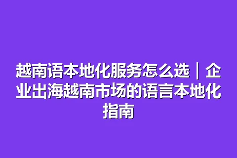 越南语本地化服务怎么选｜企业出海越南市场的语言本地化指南