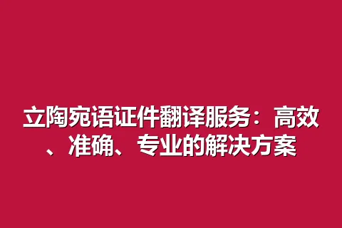 立陶宛语证件翻译服务：高效、准确、专业的解决方案