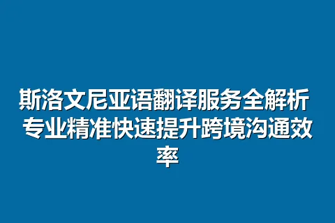 斯洛文尼亚语翻译服务全解析 专业精准快速提升跨境沟通效率