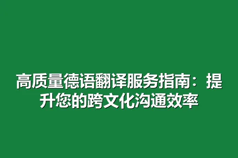 高质量德语翻译服务指南：提升您的跨文化沟通效率