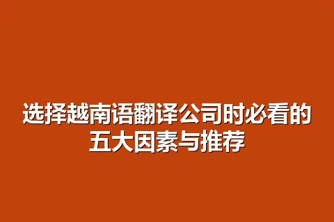选择越南语翻译公司时必看的五大因素与推荐