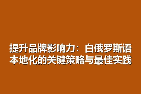 提升品牌影响力:白俄罗斯语本地化的关键策略与最佳实践