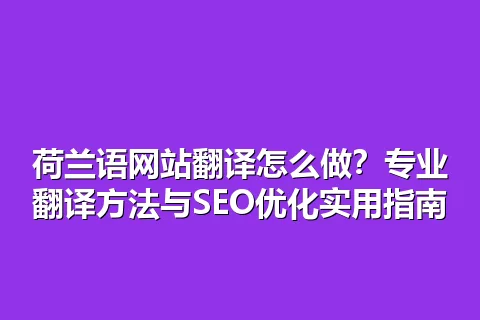 荷兰语网站翻译怎么做？专业翻译方法与SEO优化实用指南
