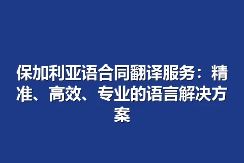 保加利亚语合同翻译服务：精准、高效、专业的语言解决方案