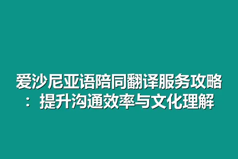 爱沙尼亚语陪同翻译服务攻略:提升沟通效率与文化理解